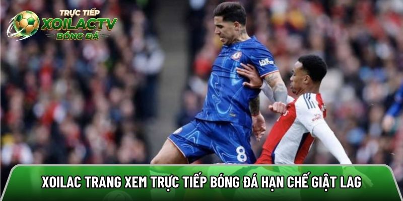 Xoilac trang xem trực tiếp bóng đá hạn chế giật lag